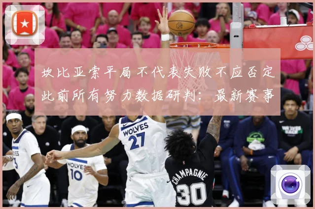 坎比亚索平局不代表失败不应否定此前所有努力数据研判：最新赛事动态与深度分析