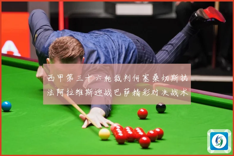 西甲第三十六轮裁判何塞桑切斯执法阿拉维斯迎战巴萨精彩对决战术观察：最新赛事动态与深度分析