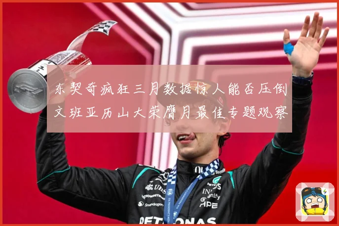 东契奇疯狂三月数据惊人能否压倒文班亚历山大荣膺月最佳专题观察：最新赛事动态与深度分析