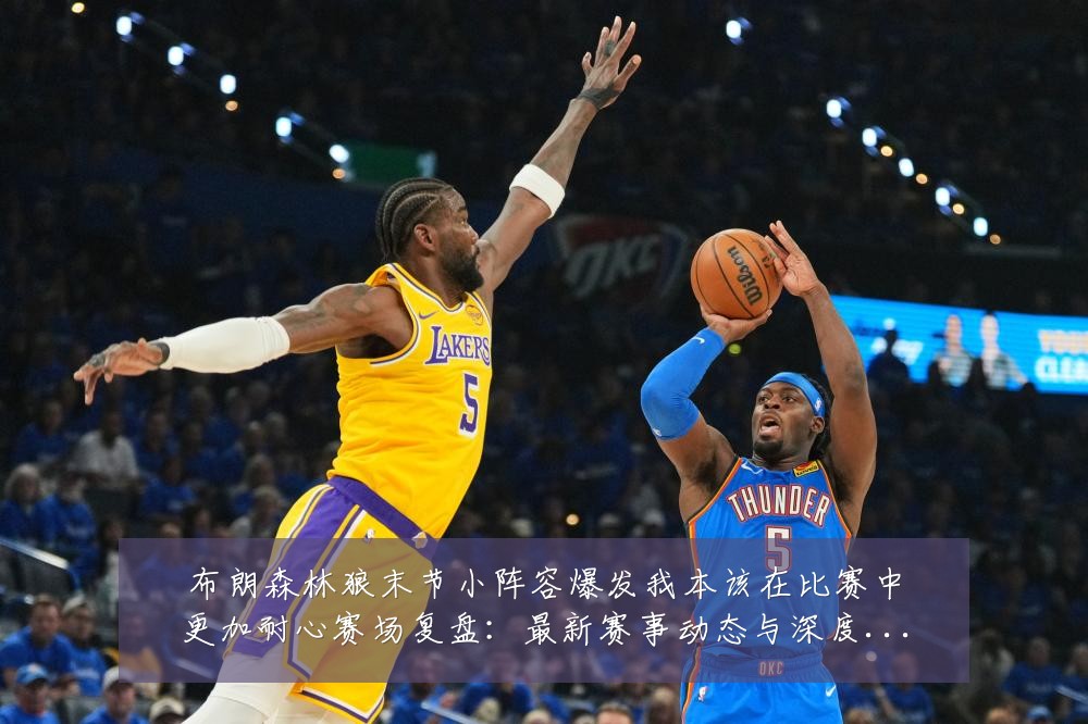 布朗森林狼末节小阵容爆发我本该在比赛中更加耐心赛场复盘:最新赛事动态与深度分析