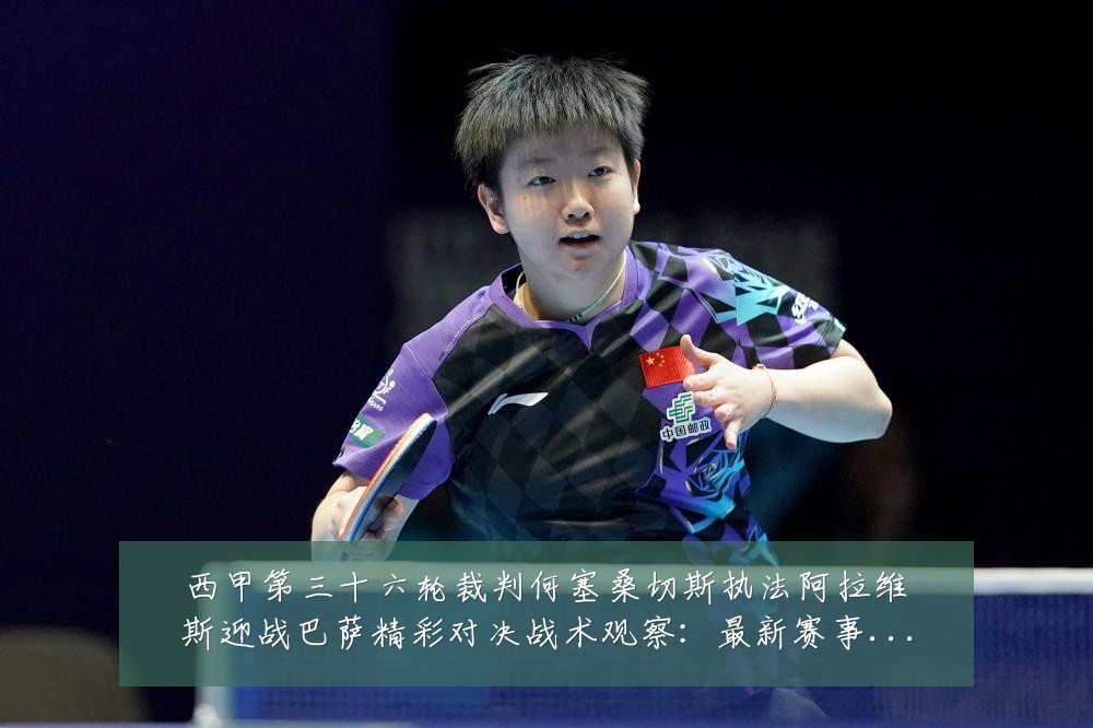 西甲第三十六轮裁判何塞桑切斯执法阿拉维斯迎战巴萨精彩对决战术观察:最新赛事动态与深度分析